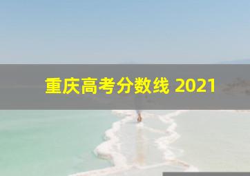 重庆高考分数线 2021